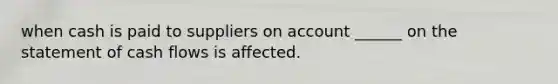 when cash is paid to suppliers on account ______ on the statement of cash flows is affected.