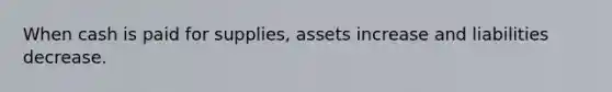 When cash is paid for supplies, assets increase and liabilities decrease.