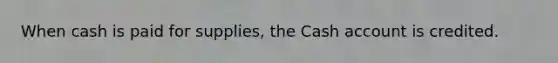 When cash is paid for supplies, the Cash account is credited.