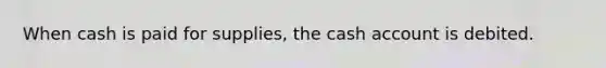 When cash is paid for supplies, the cash account is debited.