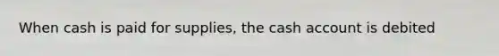 When cash is paid for supplies, the cash account is debited