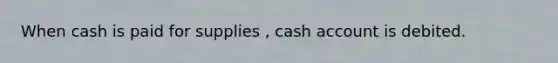 When cash is paid for supplies , cash account is debited.