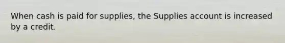 When cash is paid for supplies, the Supplies account is increased by a credit.