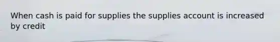 When cash is paid for supplies the supplies account is increased by credit