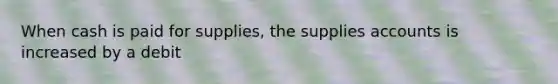 When cash is paid for supplies, the supplies accounts is increased by a debit