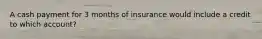 A cash payment for 3 months of insurance would include a credit to which account?