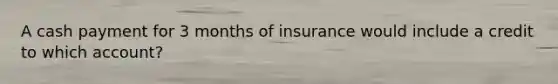 A cash payment for 3 months of insurance would include a credit to which account?