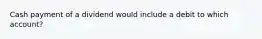 Cash payment of a dividend would include a debit to which account?