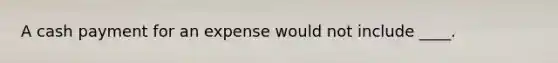 A cash payment for an expense would not include ____.