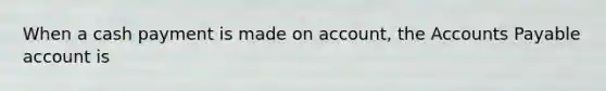 When a cash payment is made on account, the Accounts Payable account is