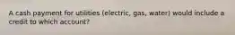 A cash payment for utilities (electric, gas, water) would include a credit to which account?