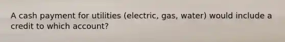 A cash payment for utilities (electric, gas, water) would include a credit to which account?