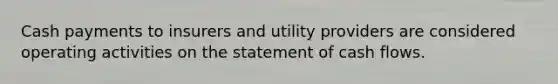 Cash payments to insurers and utility providers are considered operating activities on the statement of cash flows.