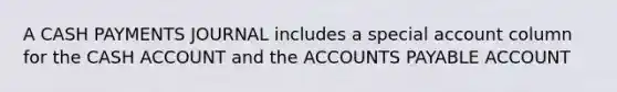 A CASH PAYMENTS JOURNAL includes a special account column for the CASH ACCOUNT and the ACCOUNTS PAYABLE ACCOUNT