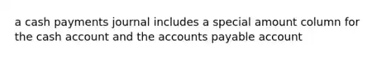 a cash payments journal includes a special amount column for the cash account and the accounts payable account