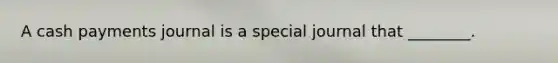 A cash payments journal is a special journal that​ ________.