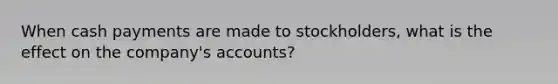 When cash payments are made to stockholders, what is the effect on the company's accounts?