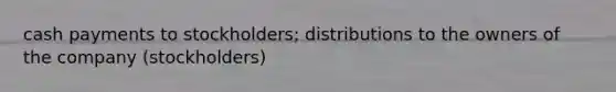 cash payments to stockholders; distributions to the owners of the company (stockholders)