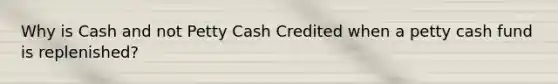 Why is Cash and not Petty Cash Credited when a petty cash fund is replenished?