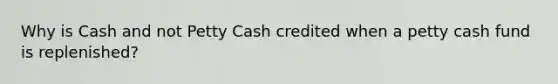 Why is Cash and not Petty Cash credited when a petty cash fund is replenished?