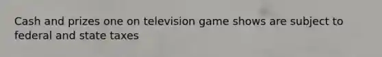 Cash and prizes one on television game shows are subject to federal and state taxes