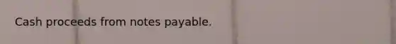 Cash proceeds from <a href='https://www.questionai.com/knowledge/kFEYigYd5S-notes-payable' class='anchor-knowledge'>notes payable</a>.