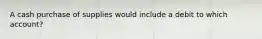 A cash purchase of supplies would include a debit to which account?