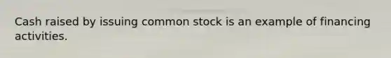 Cash raised by issuing common stock is an example of financing activities.