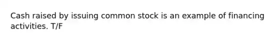 Cash raised by issuing common stock is an example of financing activities. T/F