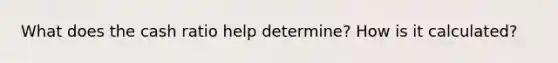 What does the cash ratio help determine? How is it calculated?