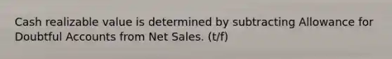 Cash realizable value is determined by subtracting Allowance for Doubtful Accounts from Net Sales. (t/f)