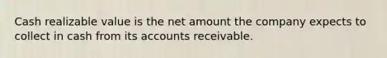 Cash realizable value is the net amount the company expects to collect in cash from its accounts receivable.