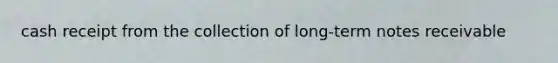 cash receipt from the collection of long-term notes receivable