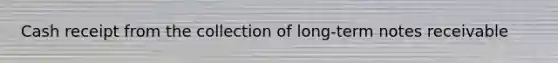 Cash receipt from the collection of long-term notes receivable
