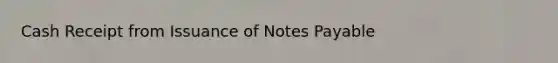 Cash Receipt from Issuance of <a href='https://www.questionai.com/knowledge/kFEYigYd5S-notes-payable' class='anchor-knowledge'>notes payable</a>