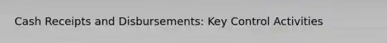 Cash Receipts and Disbursements: Key Control Activities