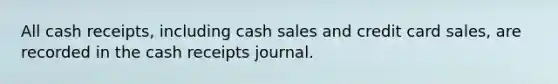 All cash receipts, including cash sales and credit card sales, are recorded in the cash receipts journal.