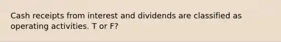 Cash receipts from interest and dividends are classified as operating activities. T or F?