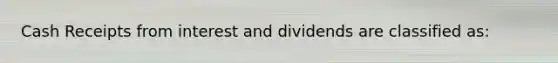 Cash Receipts from interest and dividends are classified as: