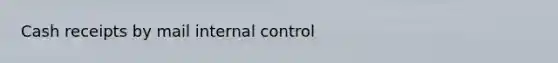 Cash receipts by mail <a href='https://www.questionai.com/knowledge/kjj42owoAP-internal-control' class='anchor-knowledge'>internal control</a>