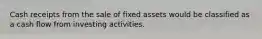 Cash receipts from the sale of fixed assets would be classified as a cash flow from investing activities.