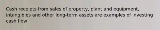 Cash receipts from sales of property, plant and equipment, intangibles and other long-term assets are examples of investing cash flow