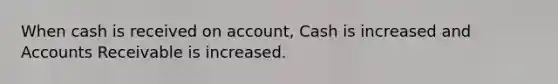 When cash is received on account, Cash is increased and Accounts Receivable is increased.