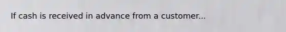 If cash is received in advance from a customer...