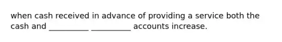 when cash received in advance of providing a service both the cash and __________ __________ accounts increase.