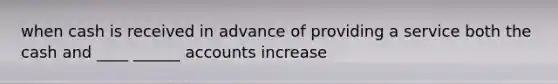 when cash is received in advance of providing a service both the cash and ____ ______ accounts increase