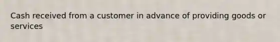 Cash received from a customer in advance of providing goods or services