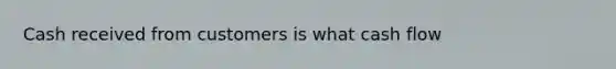 Cash received from customers is what cash flow