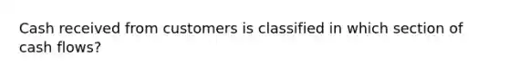 Cash received from customers is classified in which section of cash flows?