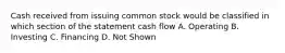 Cash received from issuing common stock would be classified in which section of the statement cash flow A. Operating B. Investing C. Financing D. Not Shown